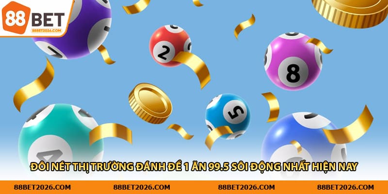 Đôi nét thị trường đánh đề 1 ăn 99.5 sôi động nhất hiện nay